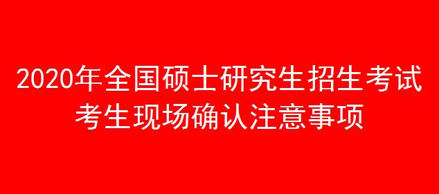 2020年全國碩士研究生招生考試考生現(xiàn)場確認注意事項