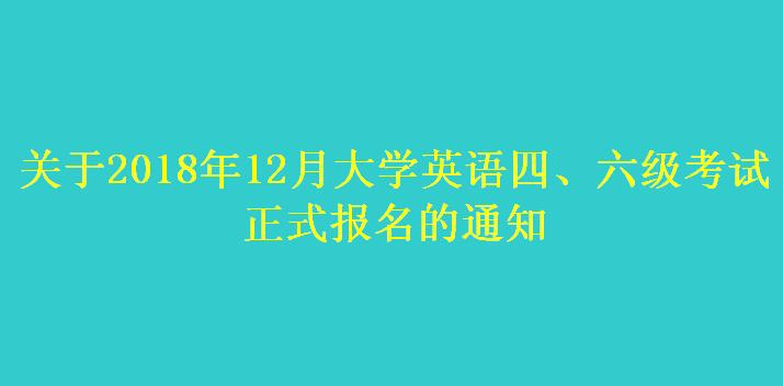 關(guān)于2018年12月大學(xué)英語(yǔ)四、六級(jí)考試 正式報(bào)名的通知