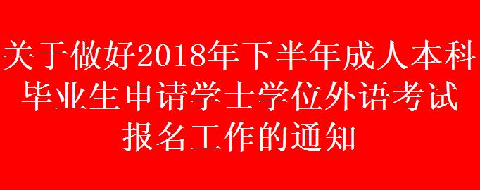 關(guān)于做好2018年下半年成人本科畢業(yè)生申請學(xué)士學(xué)位外語考試 報名工作的通知
