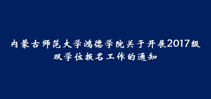 內(nèi)蒙古師范大學(xué)鴻德學(xué)院關(guān)于開(kāi)展2017級(jí)雙學(xué)位報(bào)名工作的通知