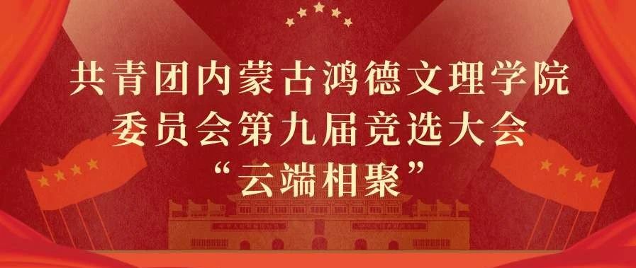 共青團(tuán)內(nèi)蒙古鴻德文理學(xué)院委員會(huì)第十屆競(jìng)選大會(huì)“云端相聚”