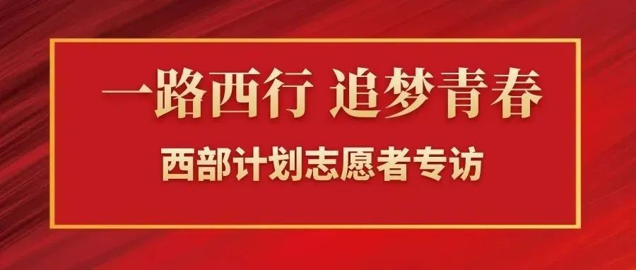 一路西行 追夢青春 | 西部計劃志愿者專訪第二彈,請點擊查收