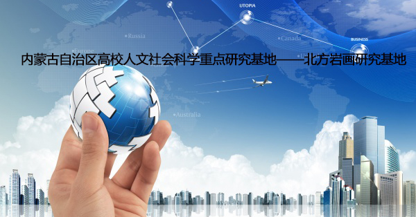 內(nèi)蒙古自治區(qū)高校人文社會科學(xué)重點(diǎn)研究基地 北方巖畫研究基地 2022年度項(xiàng)目立項(xiàng)公告